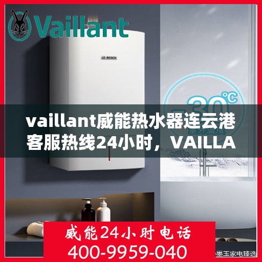 vaillant威能热水器连云港客服热线24小时，VAILLANT威能热水器连云港全天候客服热线，贴心服务随时在线