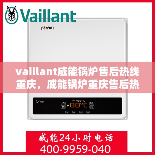 vaillant威能锅炉售后热线重庆，威能锅炉重庆售后热线，专业维修与服务的贴心之选