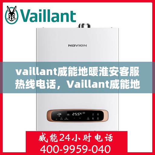 vaillant威能地暖淮安客服热线电话，Vaillant威能地暖淮安客服热线全攻略，专业解答，温暖您的生活