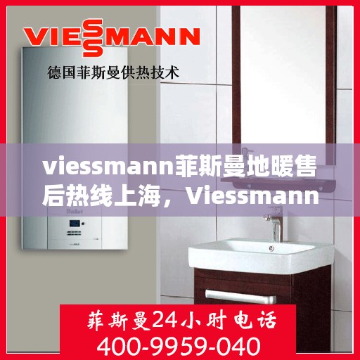 viessmann菲斯曼地暖售后热线上海，Viessmann菲斯曼地暖上海售后热线及服务一览