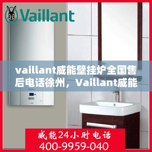 vaillant威能壁挂炉全国售后电话徐州，Vaillant威能壁挂炉徐州售后电话及全国售后服务支持