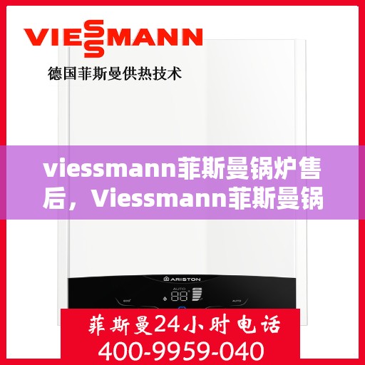 viessmann菲斯曼锅炉售后，Viessmann菲斯曼锅炉专业售后服务，品质保障，无忧体验