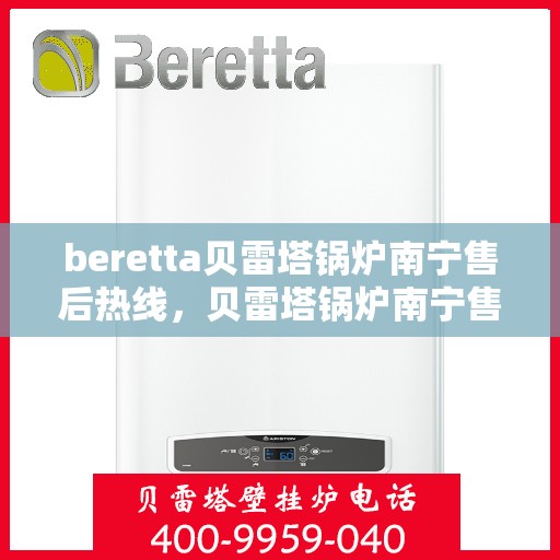 beretta贝雷塔锅炉南宁售后热线，贝雷塔锅炉南宁售后热线，专业维修与快速服务支持