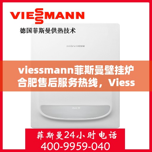 viessmann菲斯曼壁挂炉合肥售后服务热线，Viessmann菲斯曼壁挂炉合肥售后服务热线，专业团队为您提供贴心服务