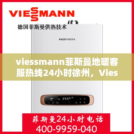 viessmann菲斯曼地暖客服热线24小时徐州，Viessmann菲斯曼地暖徐州客服热线全天候服务，温暖无忧保障