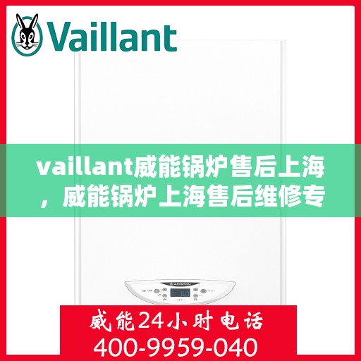 vaillant威能锅炉售后上海，威能锅炉上海售后维修专业服务