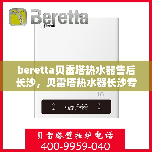 beretta贝雷塔热水器售后长沙，贝雷塔热水器长沙专业售后服务团队，为您提供全方位解决方案