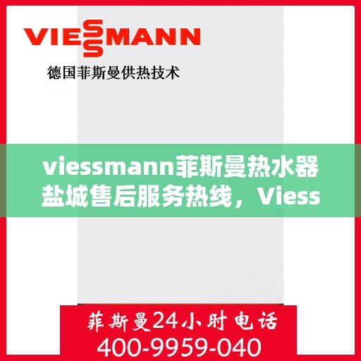 viessmann菲斯曼热水器盐城售后服务热线，Viessmann菲斯曼热水器盐城售后服务热线全攻略