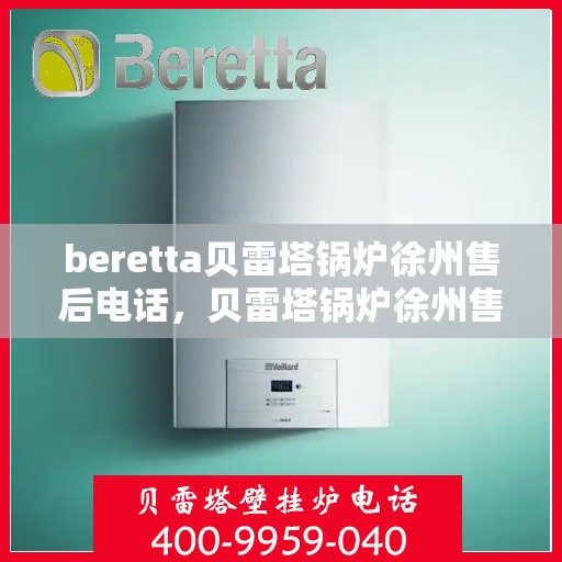beretta贝雷塔锅炉徐州售后电话，贝雷塔锅炉徐州售后服务中心联系电话