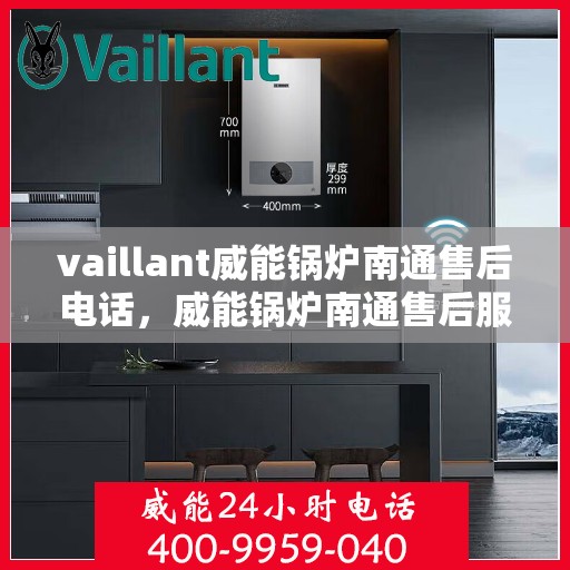 vaillant威能锅炉南通售后电话，威能锅炉南通售后服务热线及电话查询