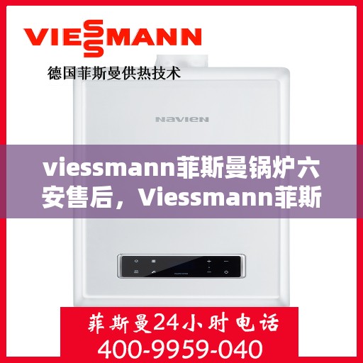 viessmann菲斯曼锅炉六安售后，Viessmann菲斯曼锅炉在六安的售后服务详解