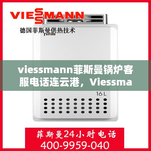 viessmann菲斯曼锅炉客服电话连云港，Viessmann菲斯曼锅炉连云港客服热线及售后服务解析