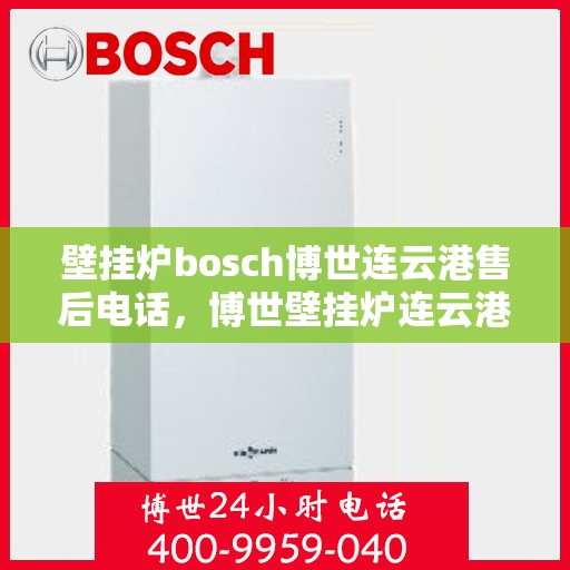 壁挂炉bosch博世连云港售后电话，博世壁挂炉连云港售后支持专线电话公布