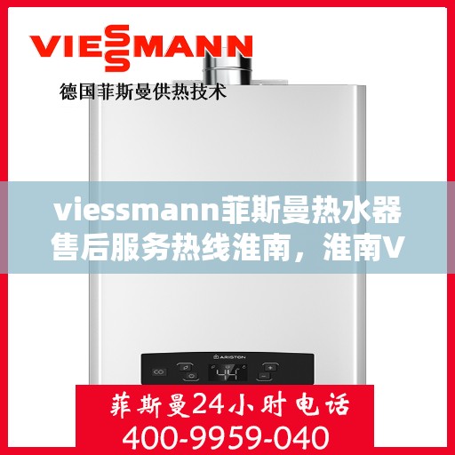 viessmann菲斯曼热水器售后服务热线淮南，淮南Viessmann菲斯曼热水器售后服务热线指南
