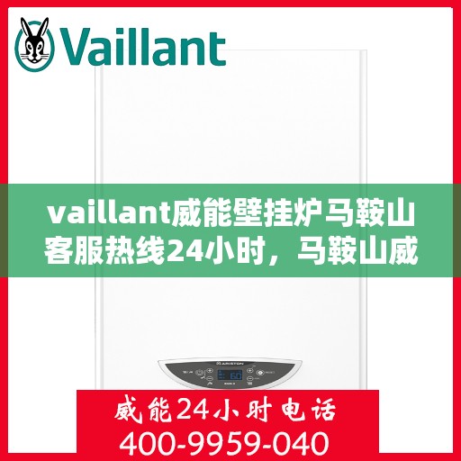 vaillant威能壁挂炉马鞍山客服热线24小时，马鞍山威能壁挂炉客服热线全天候服务热线揭秘