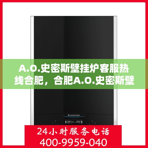 A.O.史密斯壁挂炉客服热线合肥，合肥A.O.史密斯壁挂炉专业客服热线，贴心服务您的温暖生活