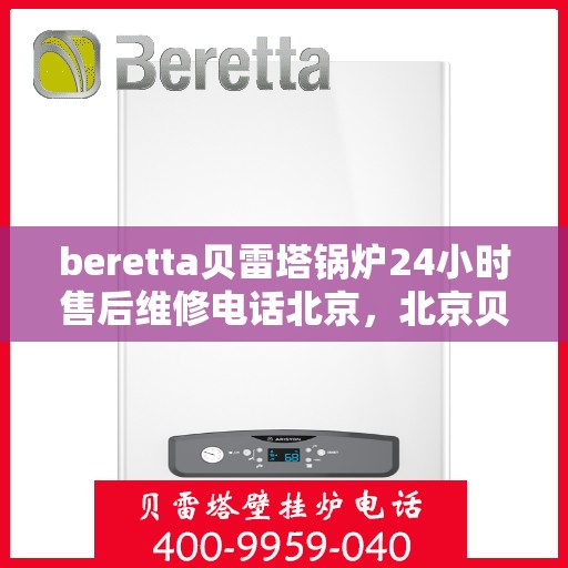 beretta贝雷塔锅炉24小时售后维修电话北京，北京贝雷塔锅炉24小时专业售后维修服务热线