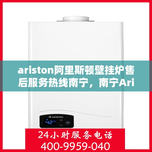 ariston阿里斯顿壁挂炉售后服务热线南宁，南宁Ariston阿里斯顿壁挂炉售后服务热线专线