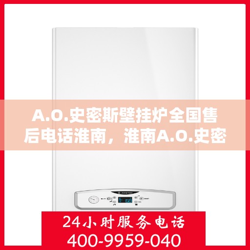 A.O.史密斯壁挂炉全国售后电话淮南，淮南A.O.史密斯壁挂炉全国售后电话及服务一览