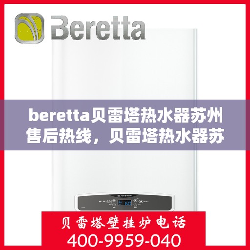 beretta贝雷塔热水器苏州售后热线，贝雷塔热水器苏州售后热线，专业维修与技术支持团队为您服务