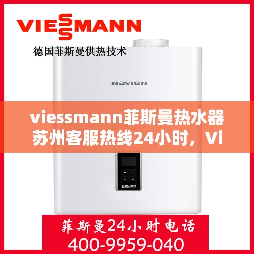 viessmann菲斯曼热水器苏州客服热线24小时，Viessmann菲斯曼热水器苏州全天候客服热线，贴心服务不打烊