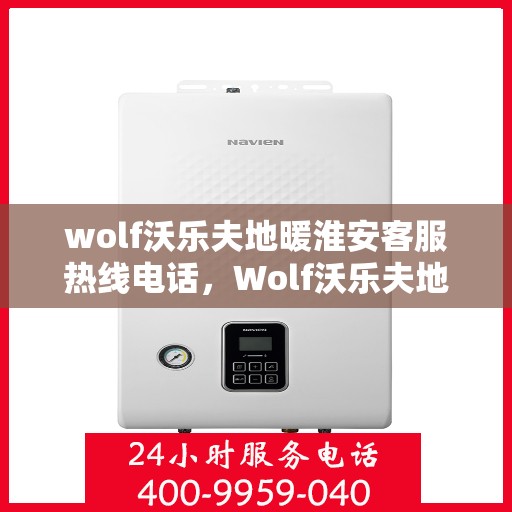 wolf沃乐夫地暖淮安客服热线电话，Wolf沃乐夫地暖淮安客服热线全攻略，解决您的温暖问题