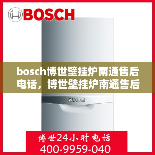 bosch博世壁挂炉南通售后电话，博世壁挂炉南通售后服务中心联系方式