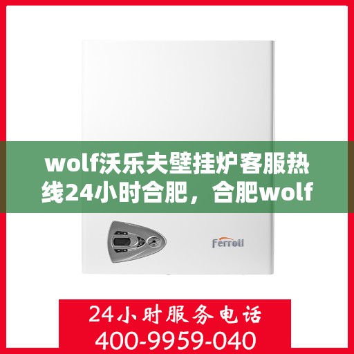 wolf沃乐夫壁挂炉客服热线24小时合肥，合肥wolf沃乐夫壁挂炉全天候客服热线，专业解答您的每一个疑问