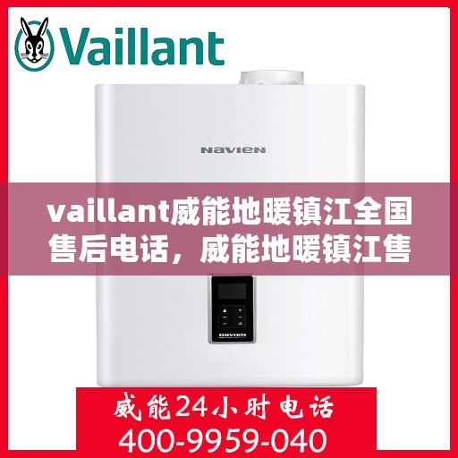 vaillant威能地暖镇江全国售后电话，威能地暖镇江售后服务热线及全国售后电话全解析