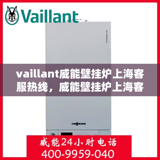 vaillant威能壁挂炉上海客服热线，威能壁挂炉上海客服热线，专业解答，贴心服务