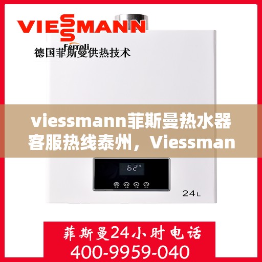 viessmann菲斯曼热水器客服热线泰州，Viessmann菲斯曼热水器泰州客服热线，专业解答，温暖您的生活