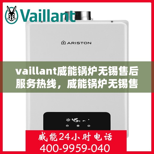 vaillant威能锅炉无锡售后服务热线，威能锅炉无锡售后服务热线，专业团队为您提供贴心服务