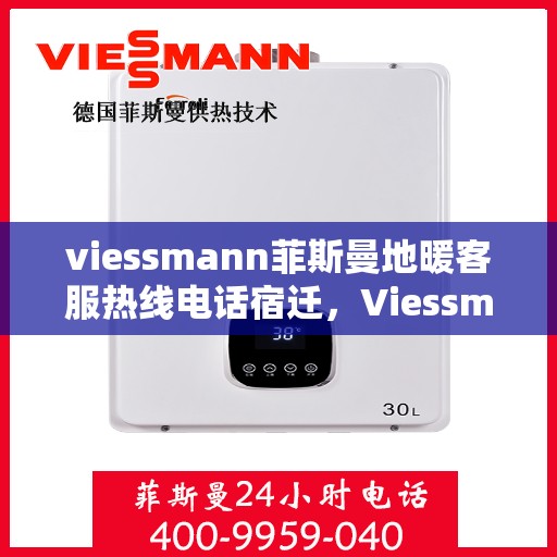 viessmann菲斯曼地暖客服热线电话宿迁，Viessmann菲斯曼地暖宿迁客服热线电话及地暖服务指南