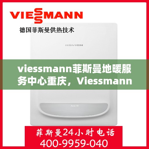 viessmann菲斯曼地暖服务中心重庆，Viessmann菲斯曼地暖重庆服务中心，专业温暖您的生活