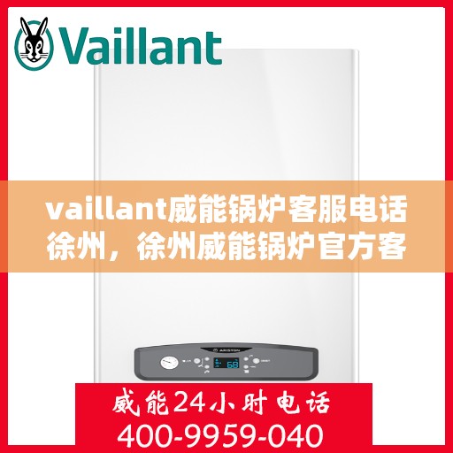 vaillant威能锅炉客服电话徐州，徐州威能锅炉官方客服电话，专业服务就在您身边