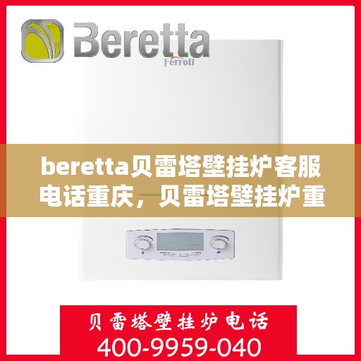 beretta贝雷塔壁挂炉客服电话重庆，贝雷塔壁挂炉重庆客服热线全解析