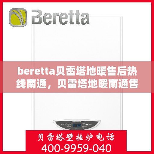 beretta贝雷塔地暖售后热线南通，贝雷塔地暖南通售后热线，专业维修与贴心服务