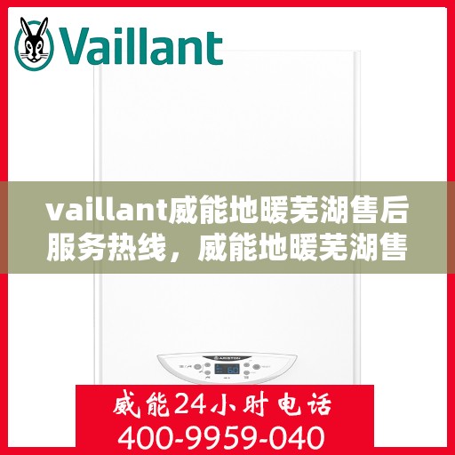 vaillant威能地暖芜湖售后服务热线，威能地暖芜湖售后服务热线，专业团队为您提供贴心服务