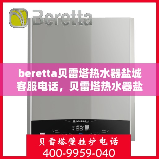 beretta贝雷塔热水器盐城客服电话，贝雷塔热水器盐城客服热线及售后服务指南