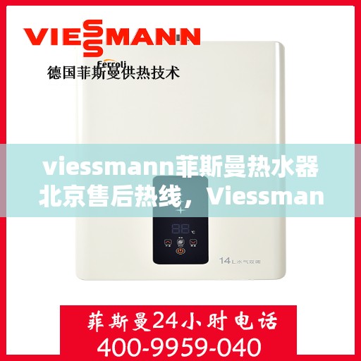 viessmann菲斯曼热水器北京售后热线，Viessmann菲斯曼热水器北京售后服务热线及维修指南