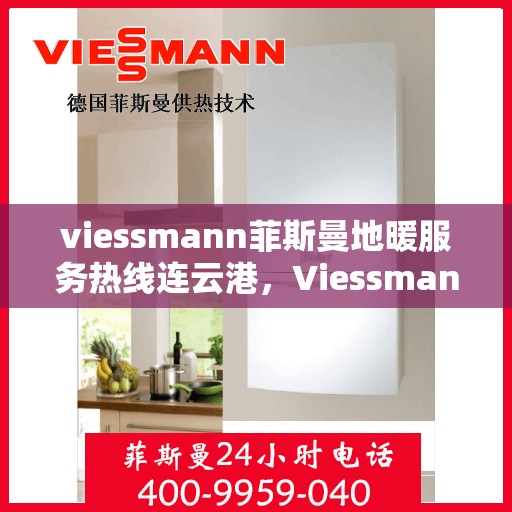 viessmann菲斯曼地暖服务热线连云港，Viessmann菲斯曼地暖服务热线在连云港，专业温暖，一触即达