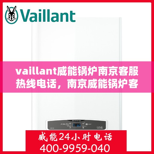 vaillant威能锅炉南京客服热线电话，南京威能锅炉客服热线电话及售后服务指南