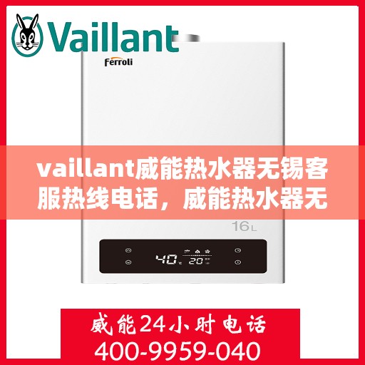 vaillant威能热水器无锡客服热线电话，威能热水器无锡客服热线电话——您身边的温暖服务专家