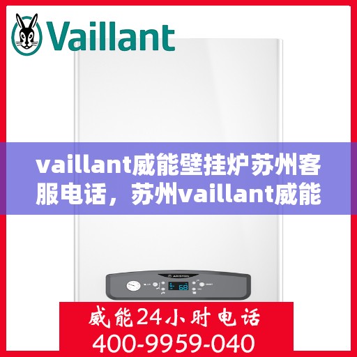 vaillant威能壁挂炉苏州客服电话，苏州vaillant威能壁挂炉客服热线及售后支持指南