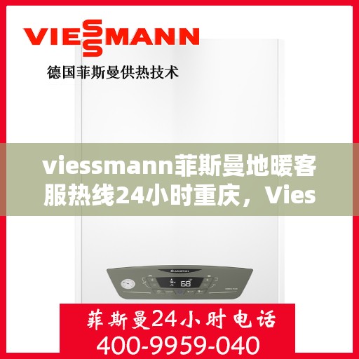viessmann菲斯曼地暖客服热线24小时重庆，Viessmann菲斯曼地暖重庆24小时客服热线全攻略
