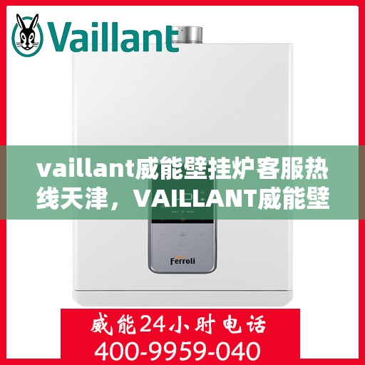 vaillant威能壁挂炉客服热线天津，VAILLANT威能壁挂炉天津客服热线全面解析，专业解决您的采暖问题
