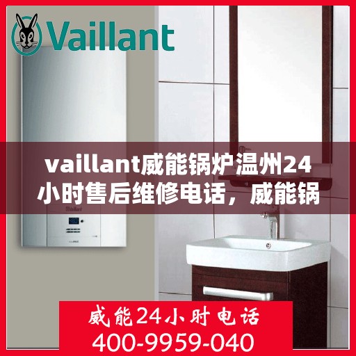 vaillant威能锅炉温州24小时售后维修电话，威能锅炉温州售后维修热线，全天候服务保障，专业快速响应您的需求！