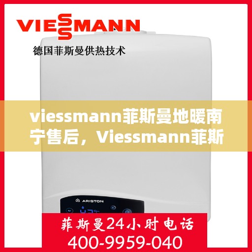 viessmann菲斯曼地暖南宁售后，Viessmann菲斯曼地暖南宁售后服务中心，专业、高效的维修与保养服务