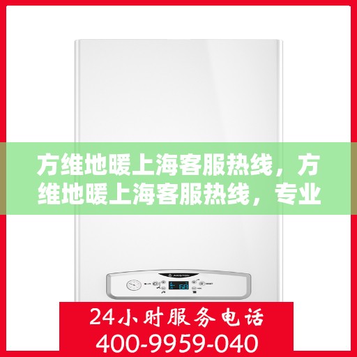 方维地暖上海客服热线，方维地暖上海客服热线，专业解答，温暖您的每一个疑问