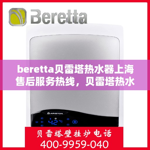 beretta贝雷塔热水器上海售后服务热线，贝雷塔热水器上海售后热线，专业服务，贴心保障